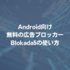 Android向け無料の広告ブロッカーBlokada5の使い方