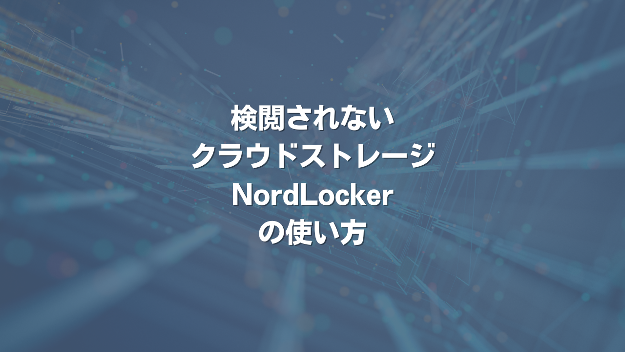 検閲されないクラウドストレージ NordLockerの使い方