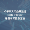 イギリスの公共放送BBC iPlayerを日本で見る方法