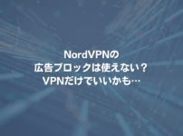 NordVPNの広告ブロックは使えない？VPNだけでいいかも⋯