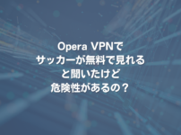 Opera VPNでサッカーが無料で見れると聞いたけど危険性があるの？