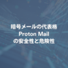 暗号メールの代表格ProtonMailの安全性と危険性