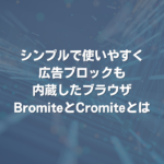 シンプルで使いやすく広告ブロックも内蔵したブラウザBromiteとCromiteとは