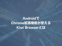 AndroidでChrome拡張機能が使えるKiwi Browserとは