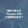 無料で使えるThunder VPNに危険性はある？