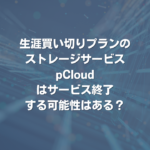 生涯買い切りプランのストレージサービス pCloudはサービス終了する可能性はある？