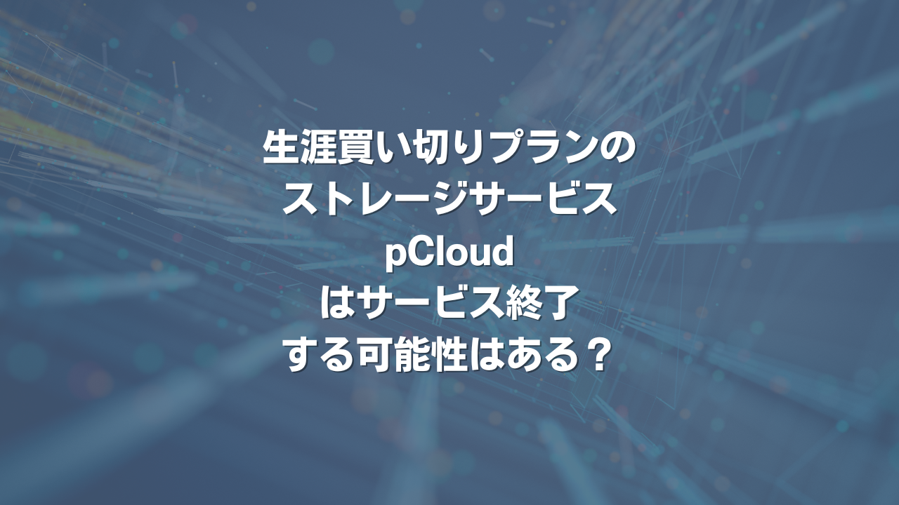 生涯買い切りプランのストレージサービス pCloudはサービス終了する可能性はある？