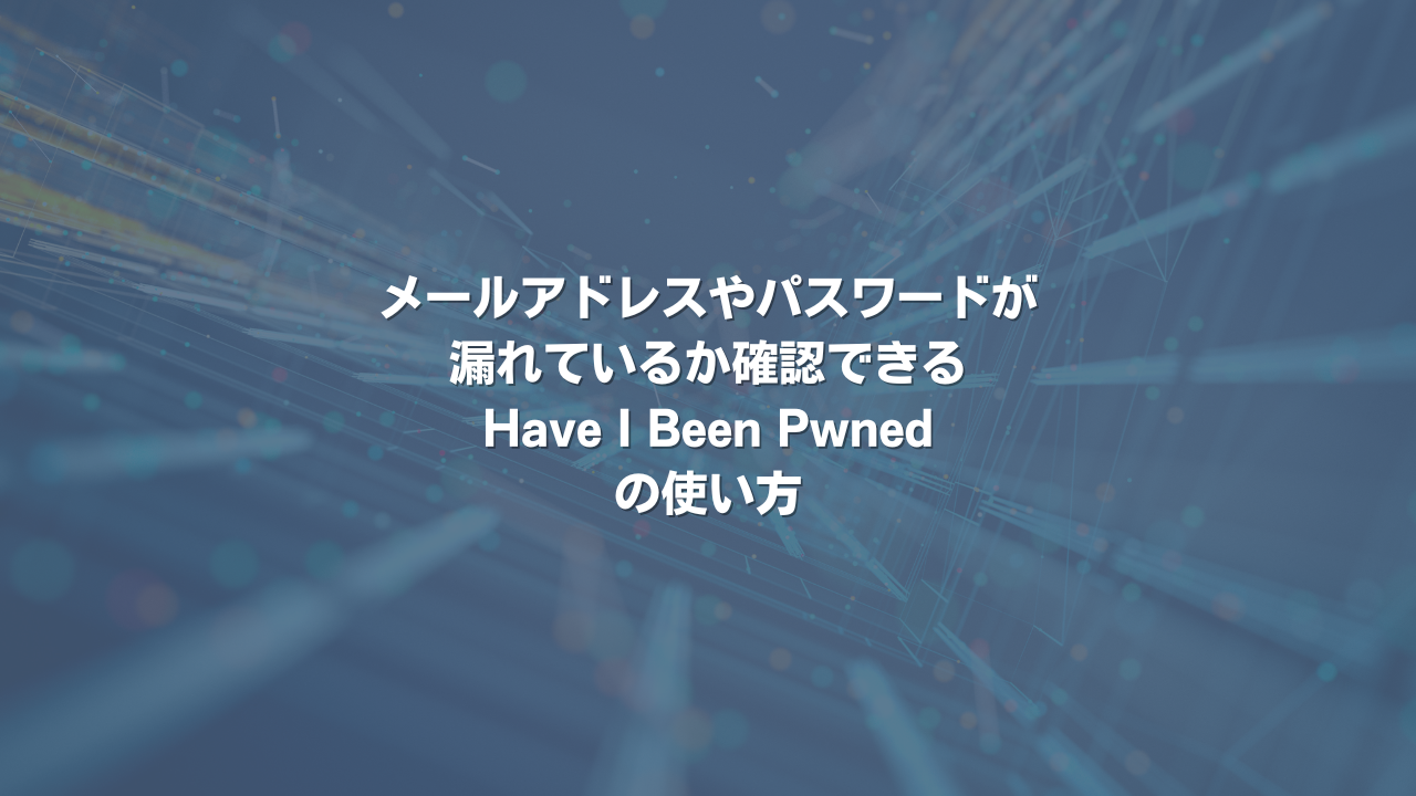 メールアドレスやパスワードが漏れているか確認できるHave I Been Pwnedの使い方