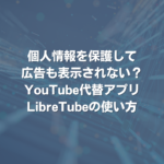 個人情報を保護して広告も表示されない？ YouTube代替アプリLibreTubeの使い方