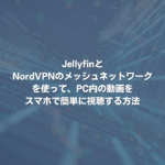 JellyfinとNordVPNのメッシュネットワークを使って、PC内の動画をスマホで簡単に視聴する方法