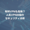 有料VPNも危険？ 人気VPN30個のセキュリティ分析