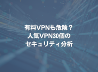 有料VPNも危険？ 人気VPN30個のセキュリティ分析