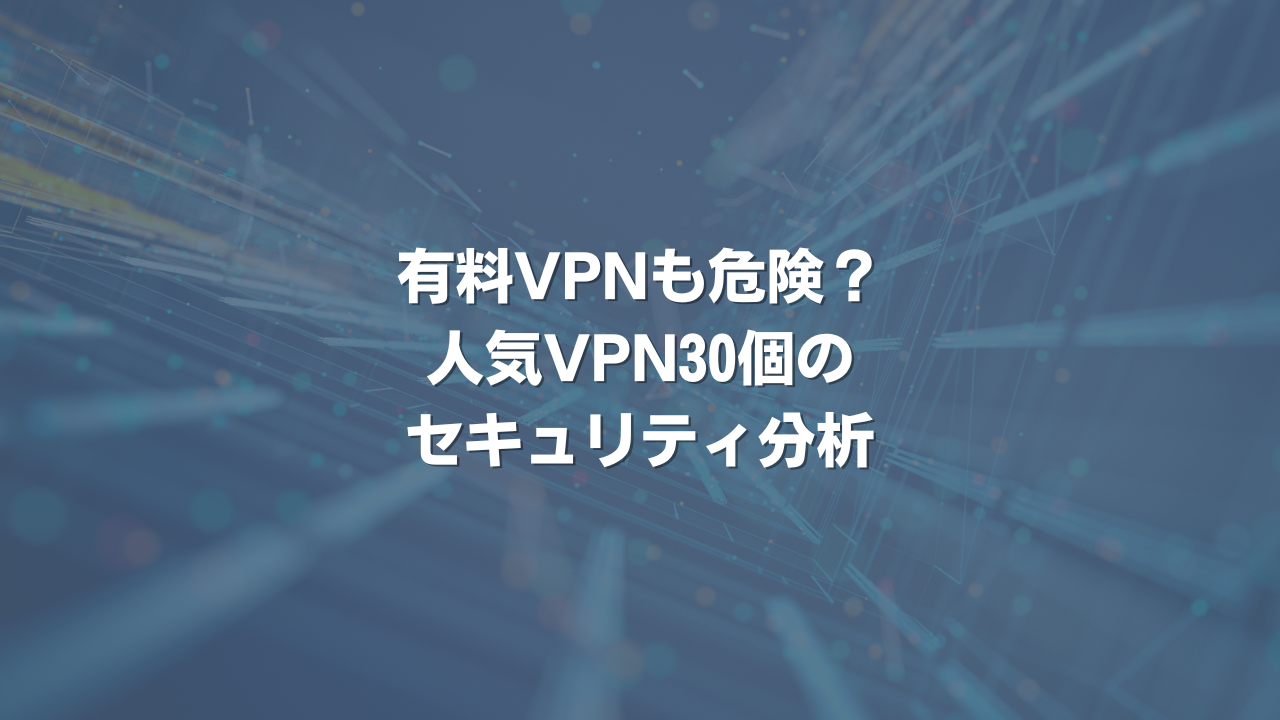 有料VPNも危険？ 人気VPN30個のセキュリティ分析