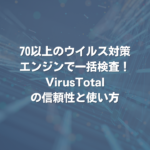 70以上のウイルス対策エンジンで一括検査！ VirusTotalの信頼性と使い方