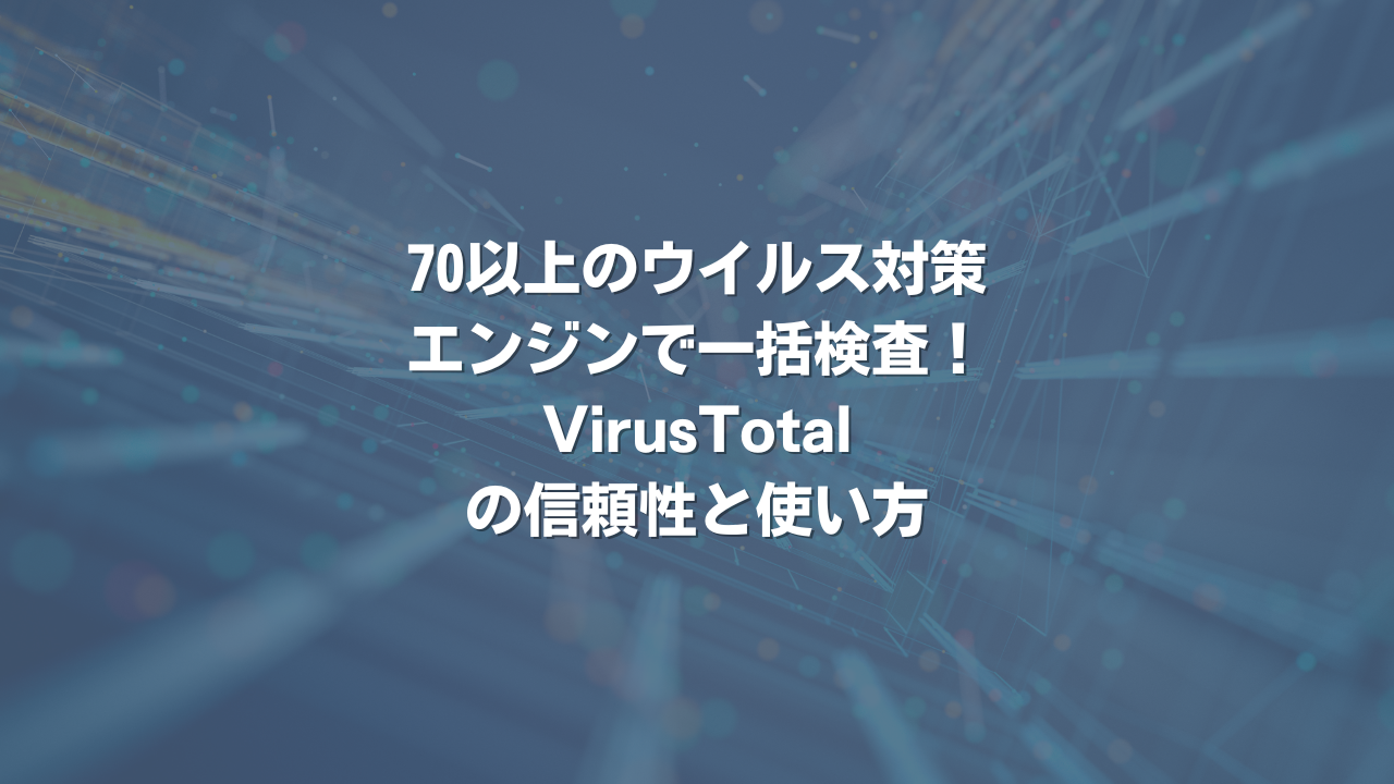 70以上のウイルス対策エンジンで一括検査！ VirusTotalの信頼性と使い方