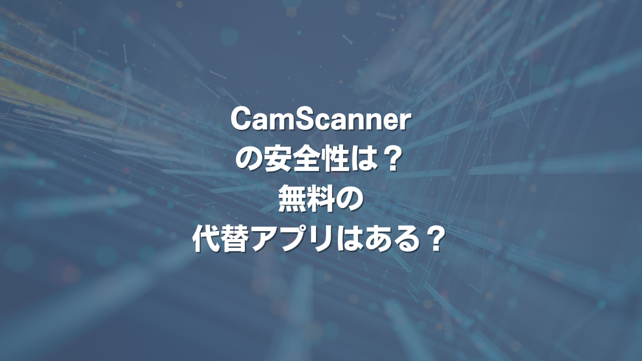 CamScannerの安全性は？ 無料の代替アプリはある？