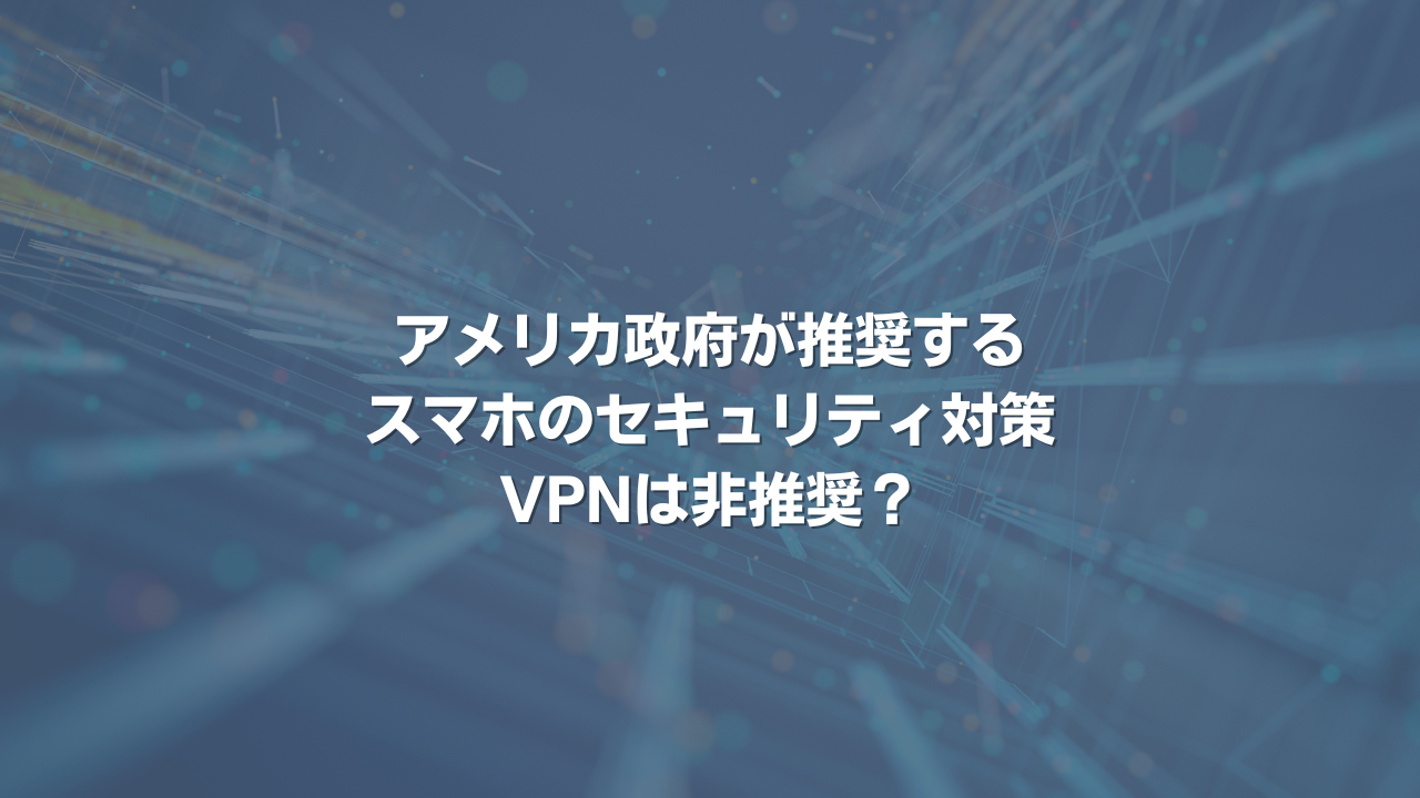 アメリカ政府が推奨するスマホのセキュリティ対策 VPNは非推奨？