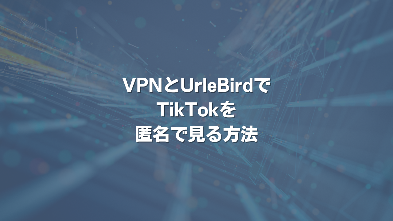 VPNとUrleBirdでTikTokを匿名で見る方法