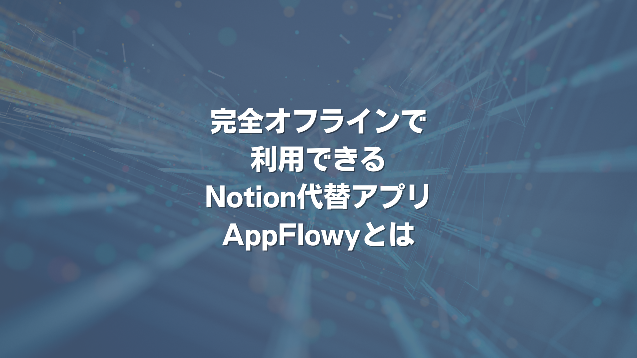 完全オフラインで利用できるNotion代替アプリ AppFlowyとは