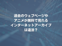 過去のウェブページやアニメが無料で見れるインターネットアーカイブは違法？