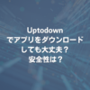 Uptodownでアプリをダウンロードしても大丈夫？ 安全性は？