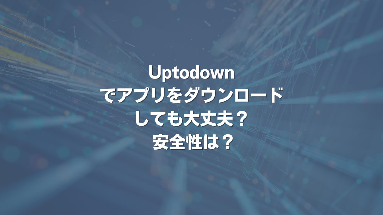 Uptodownでアプリをダウンロードしても大丈夫？ 安全性は？