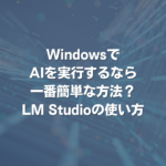 WindowsでAIを実行するなら一番簡単な方法？ LM Studioの使い方