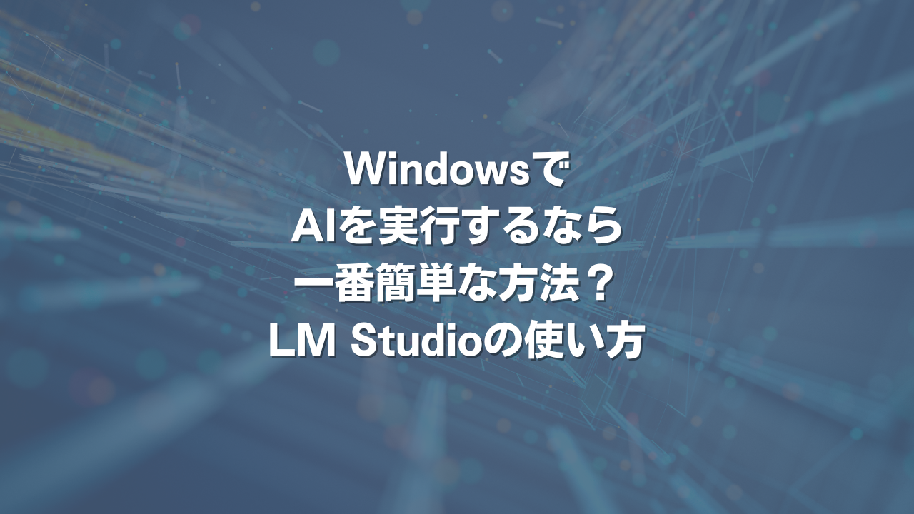 WindowsでAIを実行するなら一番簡単な方法？ LM Studioの使い方