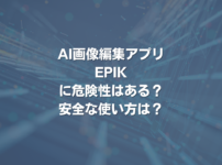 AI画像編集アプリEPIKに危険性はある？ 安全な使い方は？