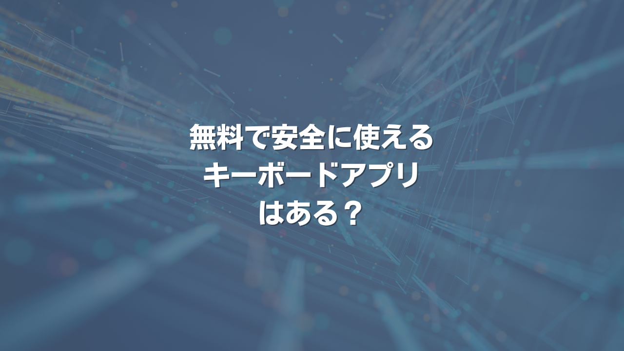 無料で安全に使えるキーボードアプリはある？