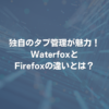 独自のタブ管理が魅力！ WaterfoxとFirefoxの違いとは？