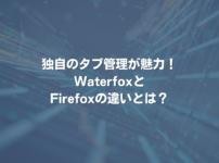 独自のタブ管理が魅力！ WaterfoxとFirefoxの違いとは？