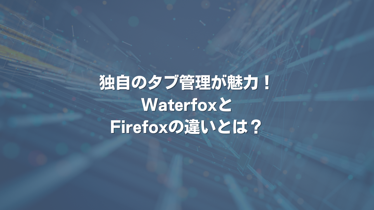 独自のタブ管理が魅力！ WaterfoxとFirefoxの違いとは？