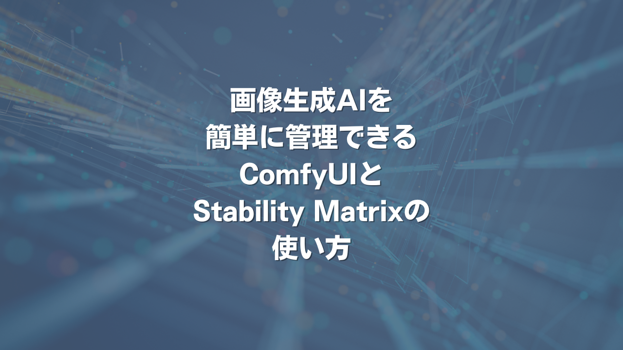 画像生成AIを簡単に管理できるComfyUIとStability Matrixの使い方