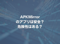 APKMirrorのアプリは安全？ 危険性はある？