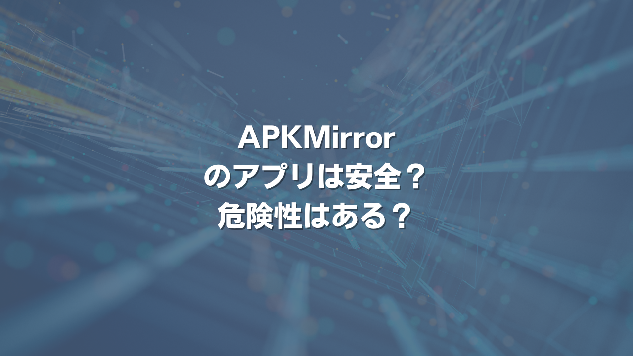 APKMirrorのアプリは安全？ 危険性はある？