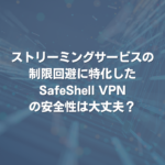 ストリーミングサービスの制限回避に特化したSafeShell VPNの安全性は大丈夫？