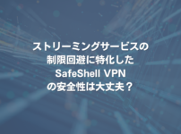 ストリーミングサービスの制限回避に特化したSafeShell VPNの安全性は大丈夫？