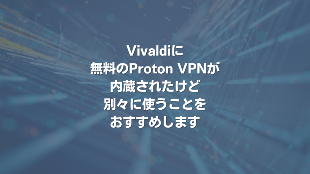 Vivaldiに無料のProton VPNが内蔵されたけど、別々に使うことをおすすめします