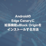 AndroidのEdge Canaryに拡張機能uBlock Originをインストールする方法