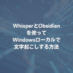 WhisperとObsidianを使ってWindowsローカルで文字起こしする方法
