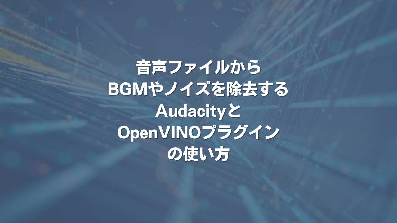 音声ファイルからBGMやノイズを除去するAudacityとOpenVINOプラグインの使い方