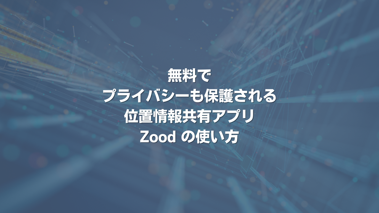 無料でプライバシーも保護される位置情報共有アプリZoodの使い方
