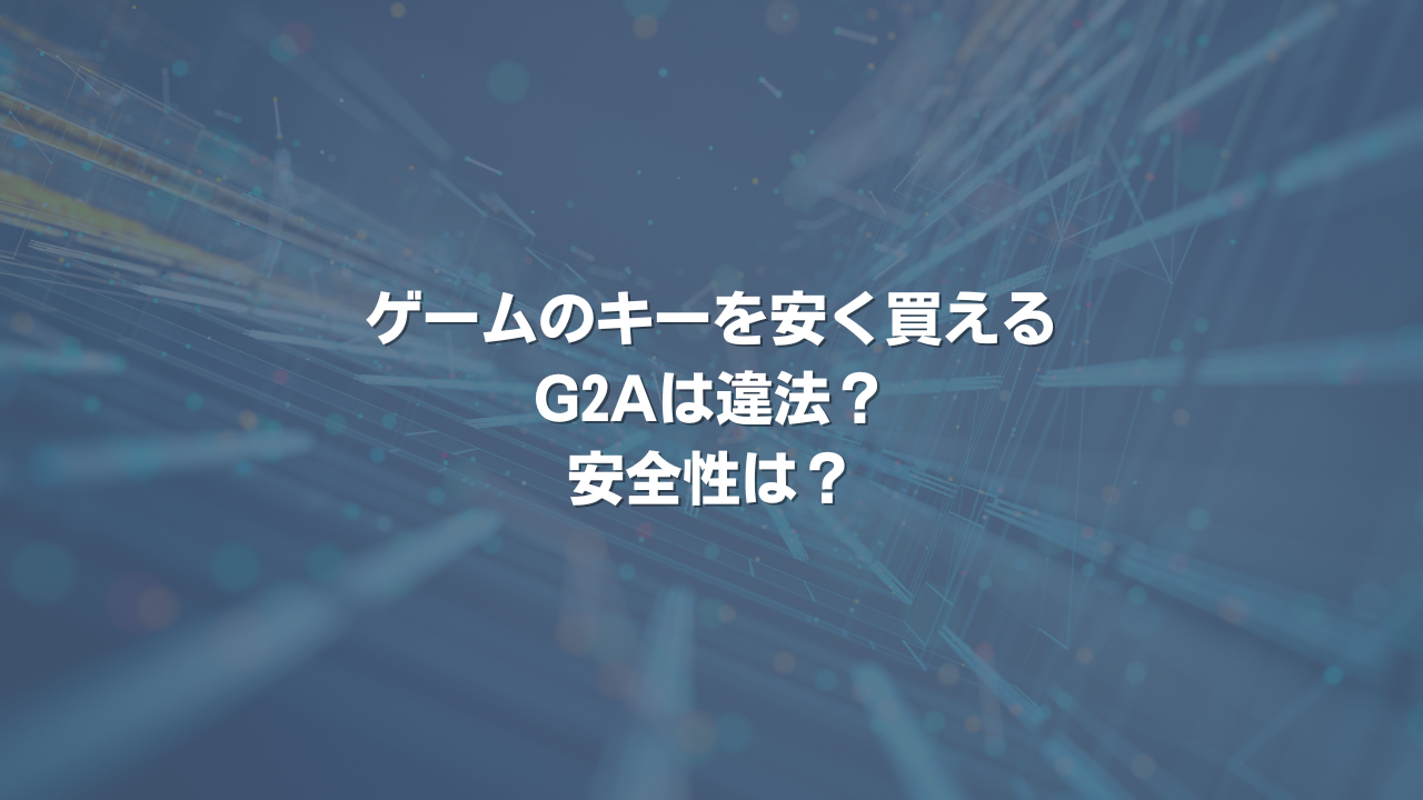 ゲームのキーを安く買えるG2Aは違法？ 安全性は？
