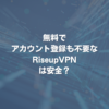 無料でアカウント登録も不要なRiseupVPNは安全？