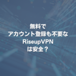 無料でアカウント登録も不要なRiseupVPNは安全？