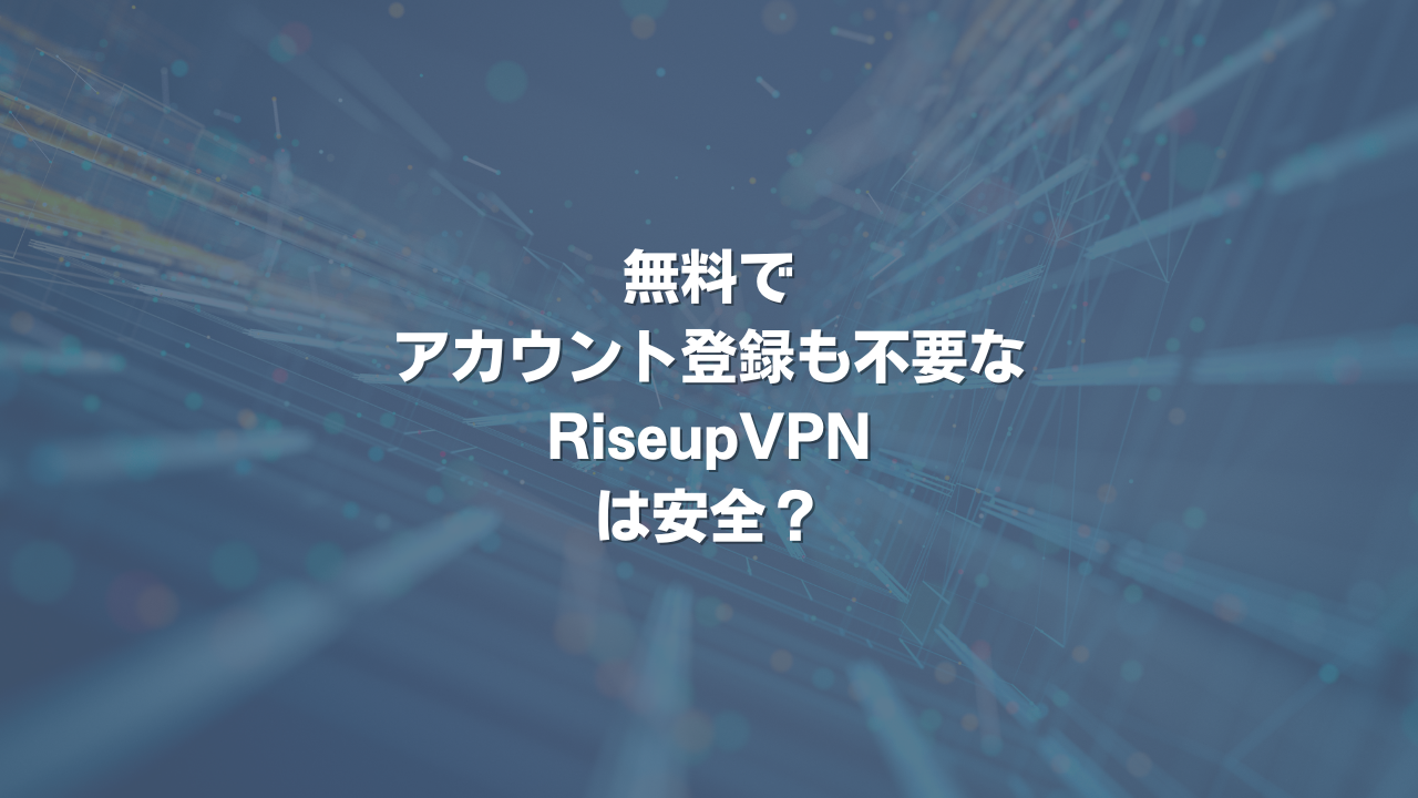 無料でアカウント登録も不要なRiseupVPNは安全？