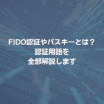 FIDO認証やパスキーとは？ 認証用語を全部解説します