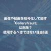 画像や動画を暗号化して隠す「GalleryVault」は危険？ 使用するべきではない理由6選