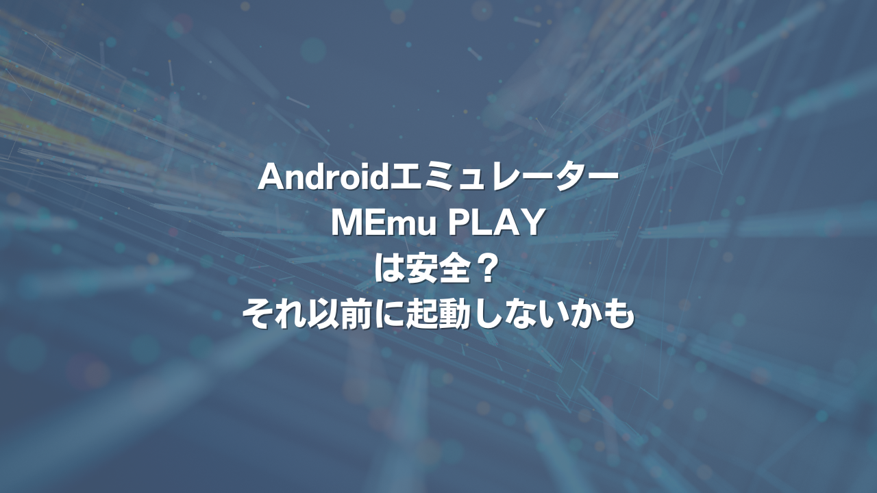 Androidエミュレーター「MEmu PLAY」は安全？ それ以前に起動しないかも